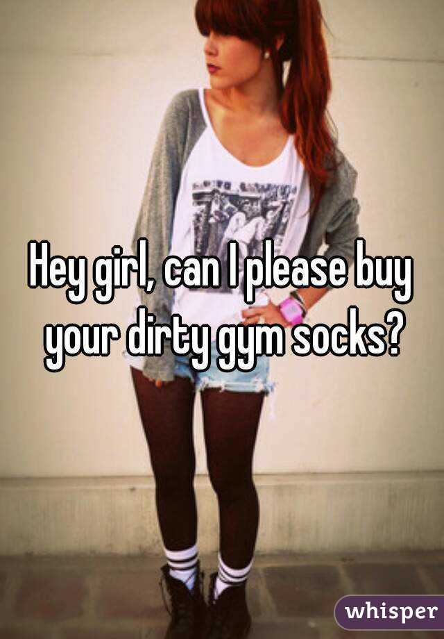 Hey girl, can I please buy your dirty gym socks?