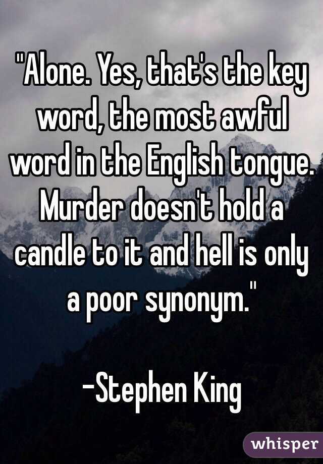 Alone. Yes, that's the key word, the most awful word in the English tongue.  Murder doesn