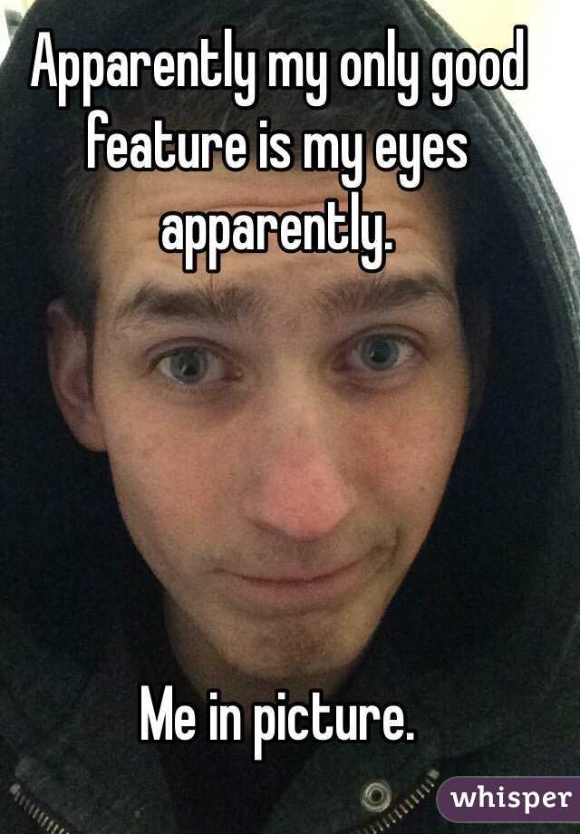 Apparently my only good feature is my eyes apparently. 





Me in picture. 