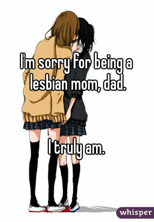 I'm sorry for being a lesbian mom, dad.


I truly am.