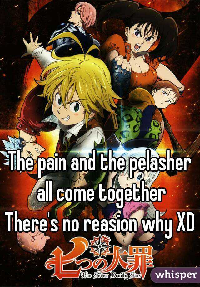 The pain and the pelasher all come together
There's no reasion why XD