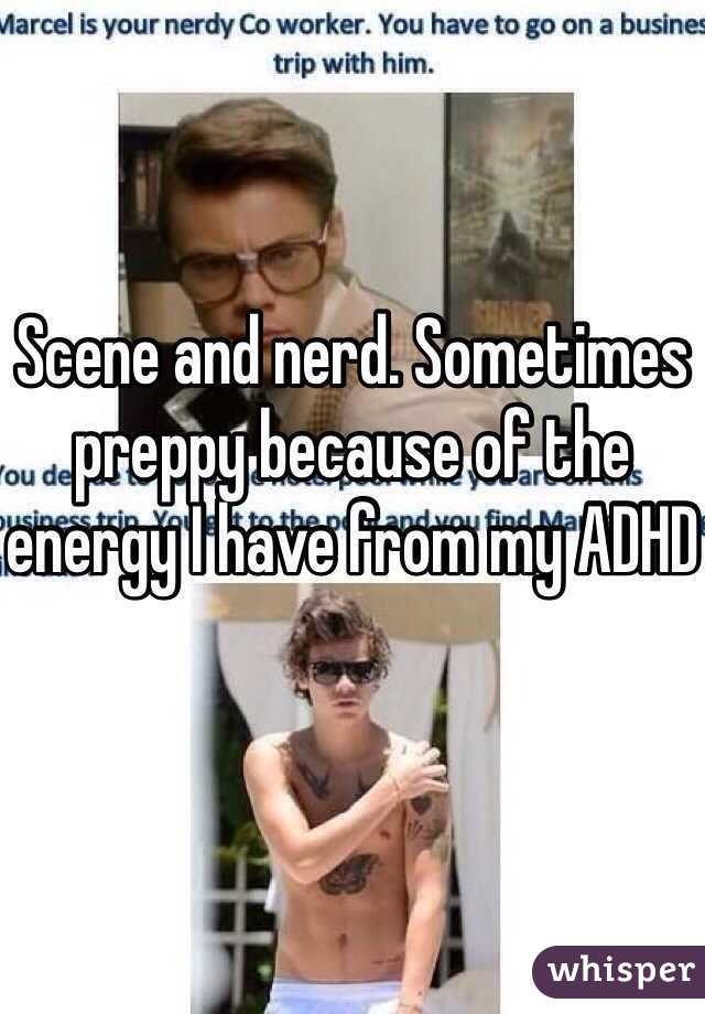 Scene and nerd. Sometimes preppy because of the energy I have from my ADHD
