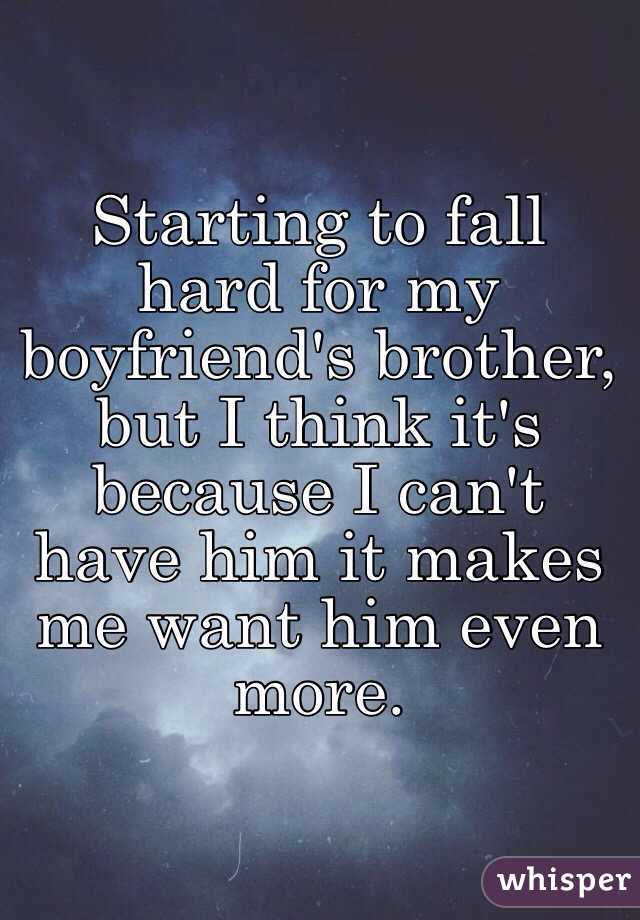 Starting to fall hard for my boyfriend's brother, but I think it's because I can't have him it makes me want him even more. 