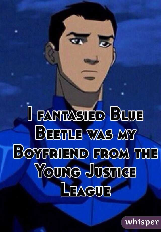 I fantasied Blue Beetle was my Boyfriend from the Young Justice League