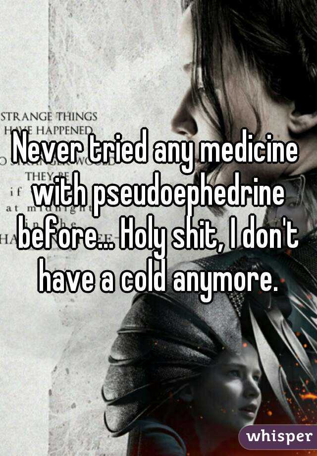 Never tried any medicine with pseudoephedrine before... Holy shit, I don't have a cold anymore.