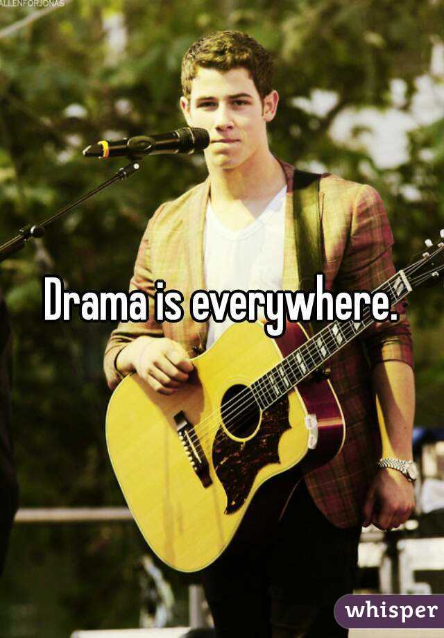 Drama is everywhere.