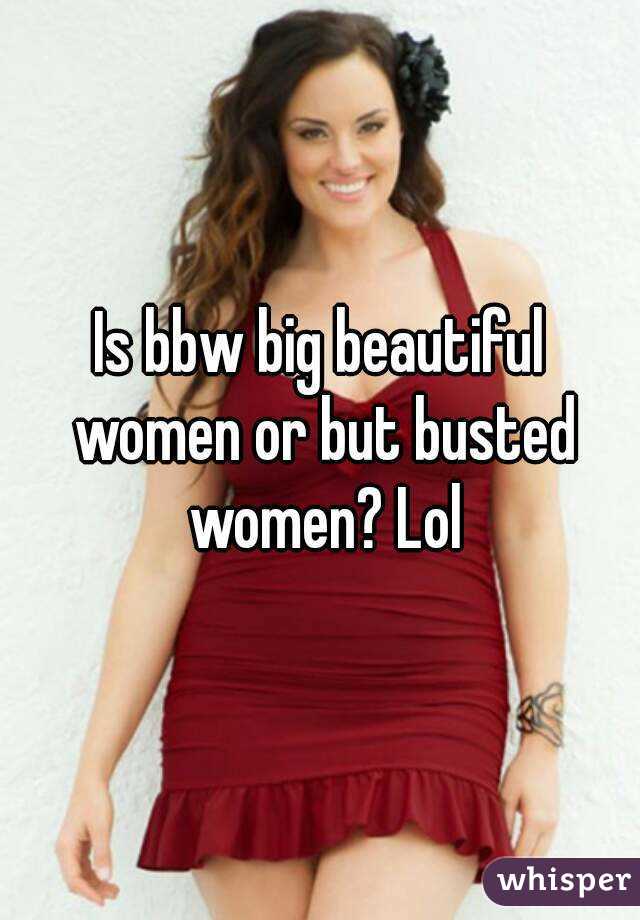 Is bbw big beautiful women or but busted women? Lol