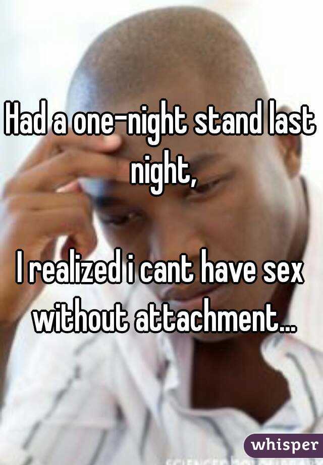 Had a one-night stand last night,

I realized i cant have sex without attachment...