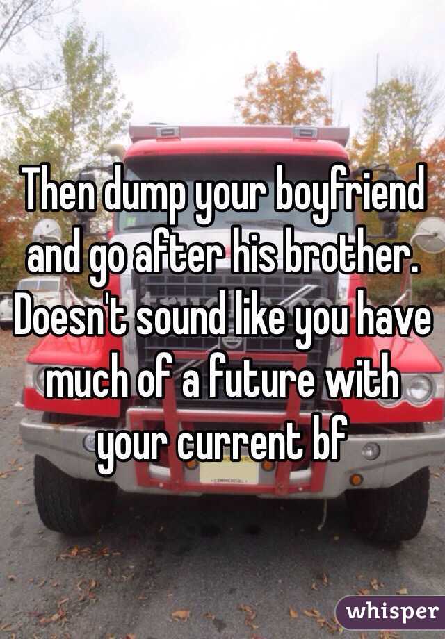 Then dump your boyfriend and go after his brother. Doesn't sound like you have much of a future with your current bf