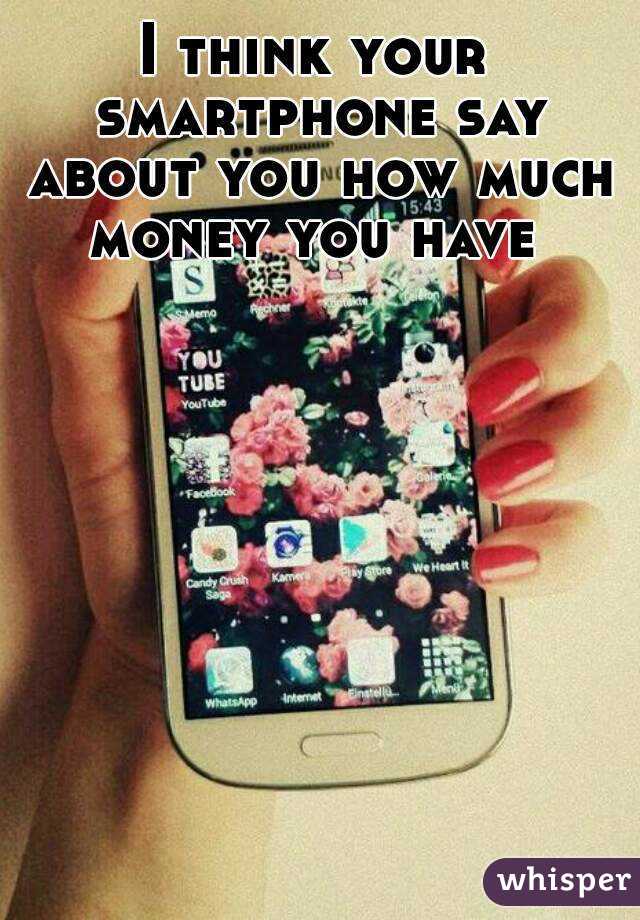 I think your smartphone say about you how much money you have 