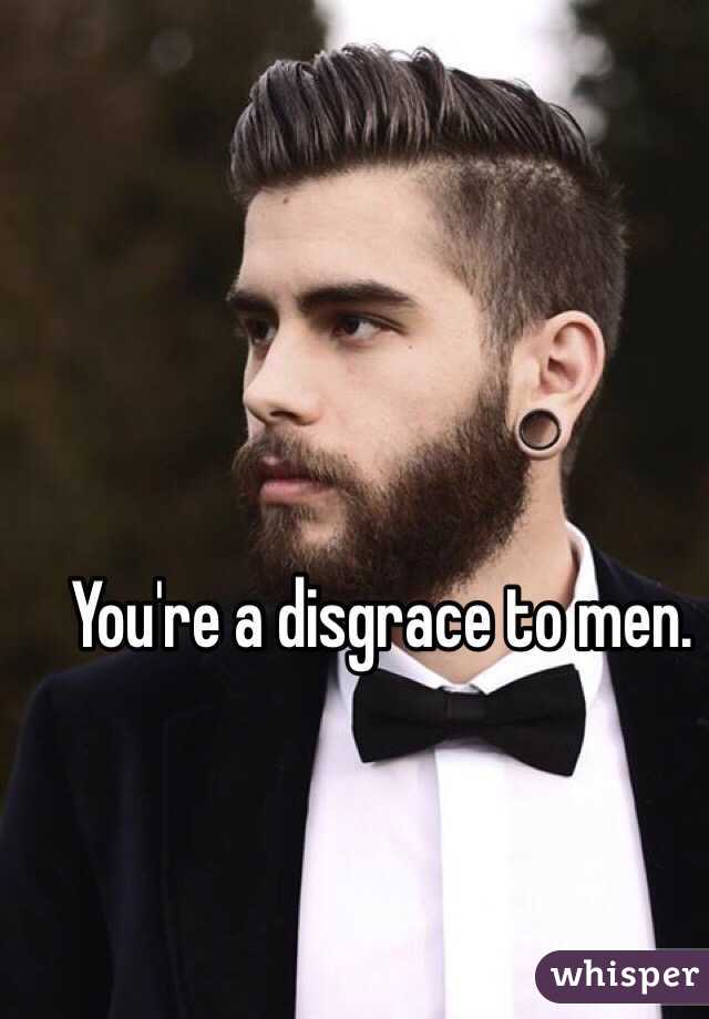 You're a disgrace to men. 