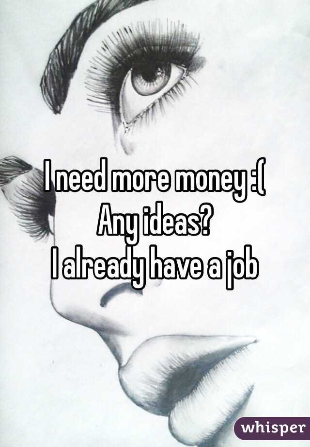 I need more money :( 
Any ideas?
I already have a job