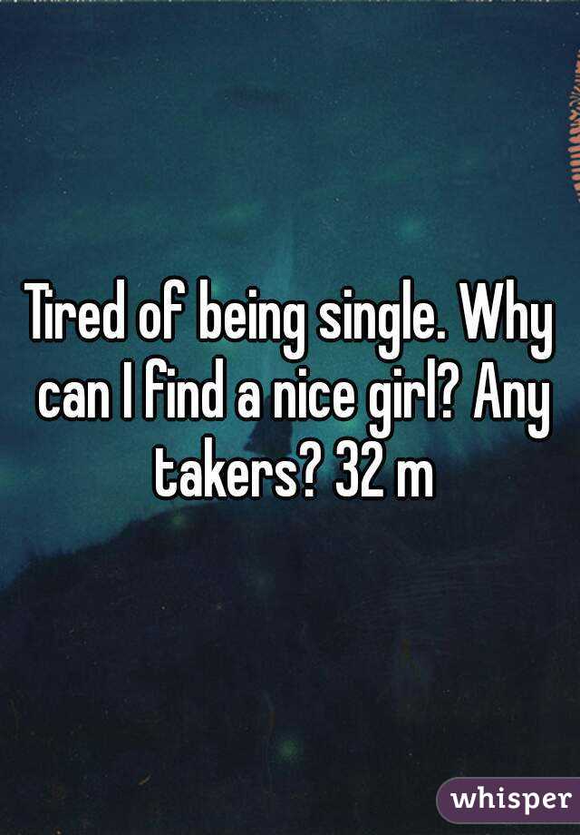 Tired of being single. Why can I find a nice girl? Any takers? 32 m