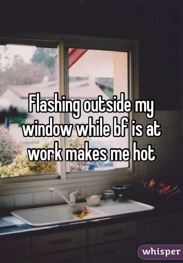 Flashing outside my window while bf is at work makes me hot