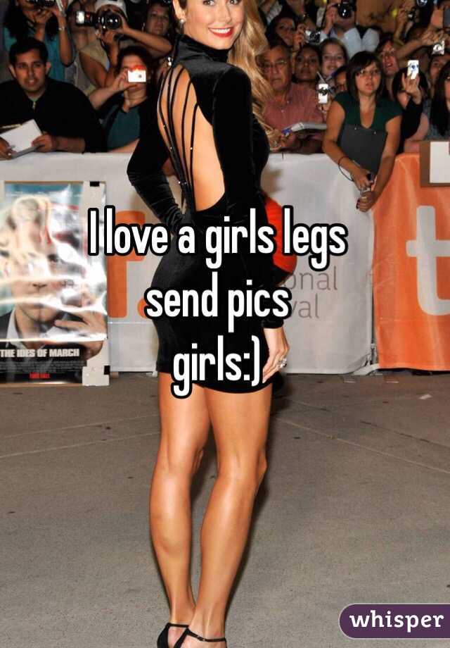 I love a girls legs
send pics 
girls:) 