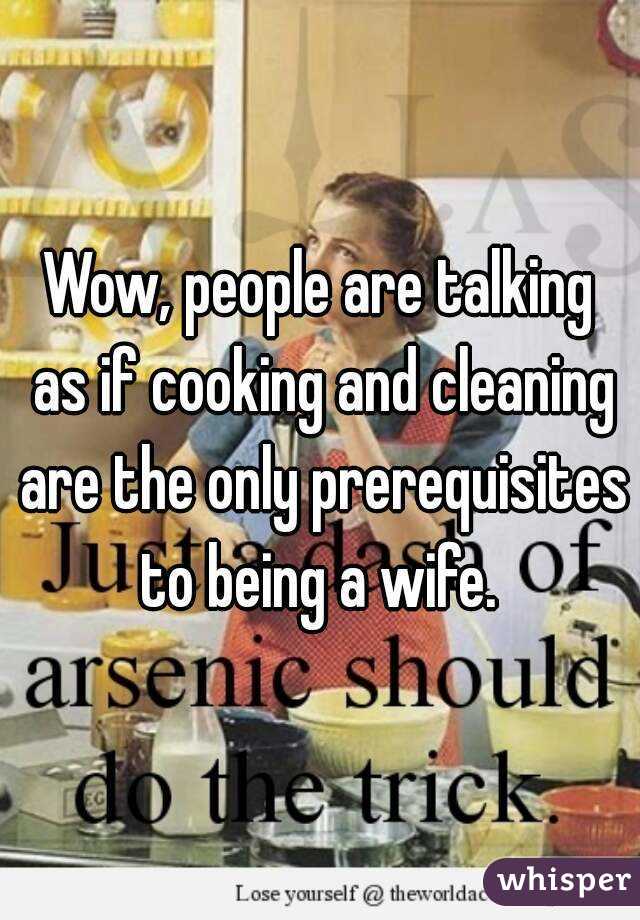 Wow, people are talking as if cooking and cleaning are the only prerequisites to being a wife. 