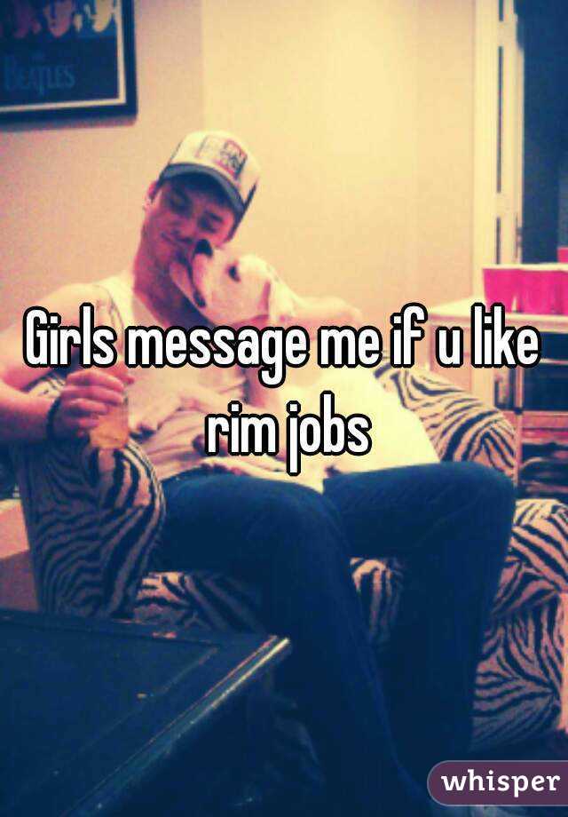 Girls message me if u like rim jobs