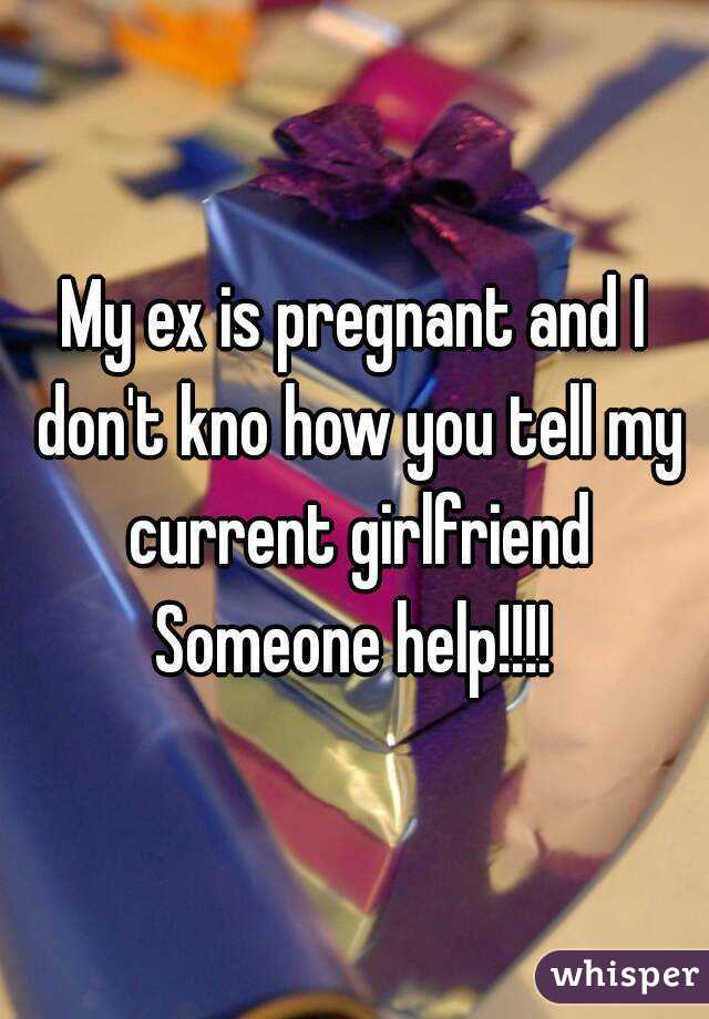 My ex is pregnant and I don't kno how you tell my current girlfriend Someone help!!!! 