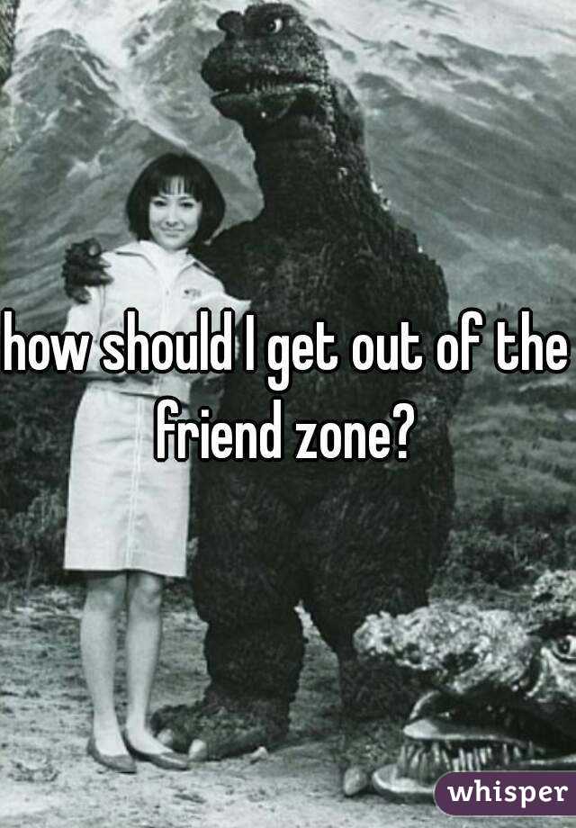 how should I get out of the friend zone? 