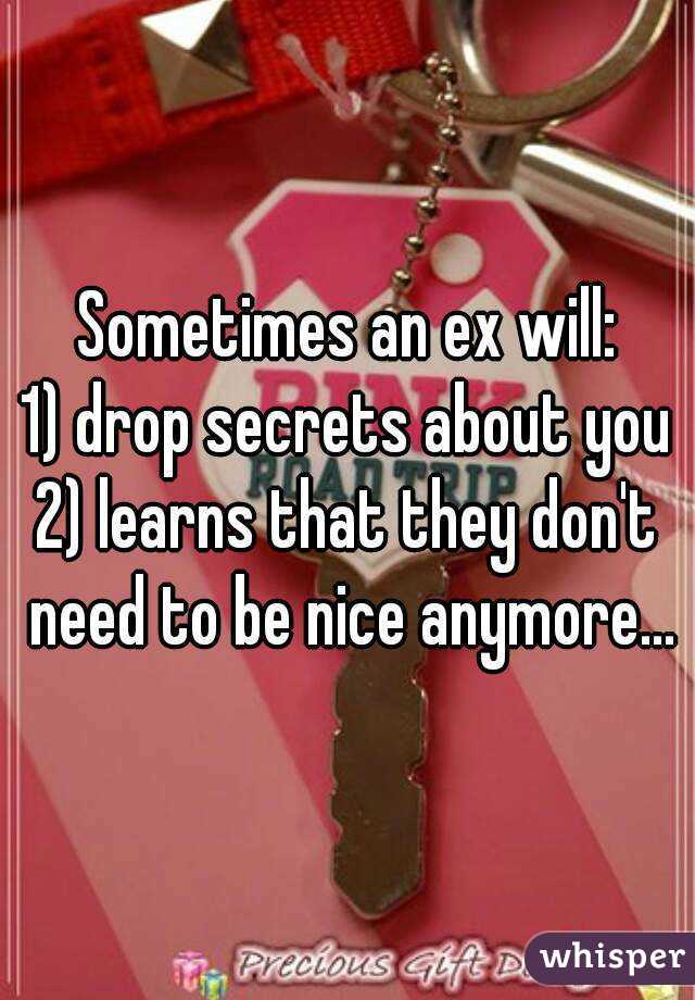 Sometimes an ex will:
1) drop secrets about you
2) learns that they don't need to be nice anymore...