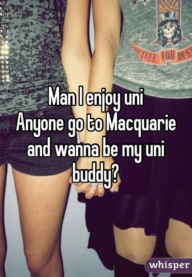 Man I enjoy uni
Anyone go to Macquarie and wanna be my uni buddy?