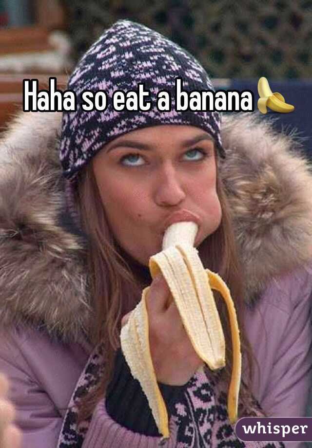 Haha so eat a banana🍌 