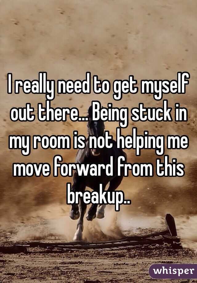 I really need to get myself out there... Being stuck in my room is not helping me move forward from this breakup..