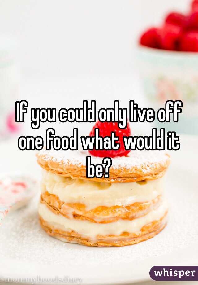 If you could only live off one food what would it be?