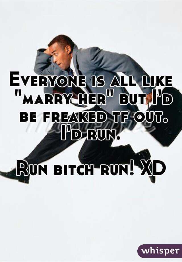 Everyone is all like "marry her" but I'd be freaked tf out. I'd run. 

Run bitch run! XD