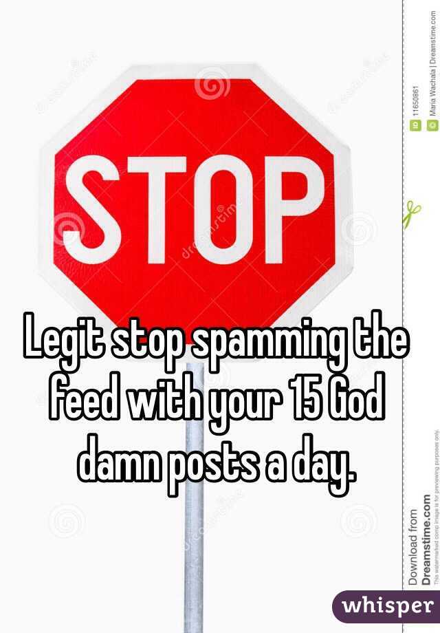 Legit stop spamming the feed with your 15 God damn posts a day. 