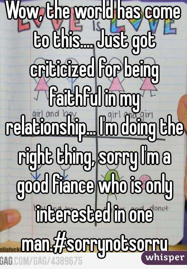 Wow, the world has come to this.... Just got criticized for being faithful in my relationship... I'm doing the right thing, sorry I'm a good fiance who is only interested in one man.#sorrynotsorry