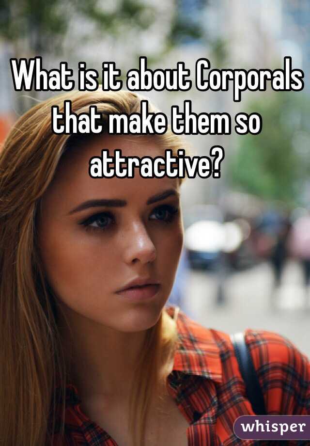 What is it about Corporals that make them so attractive?