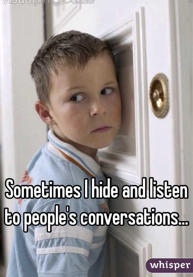 Sometimes I hide and listen to people's conversations...