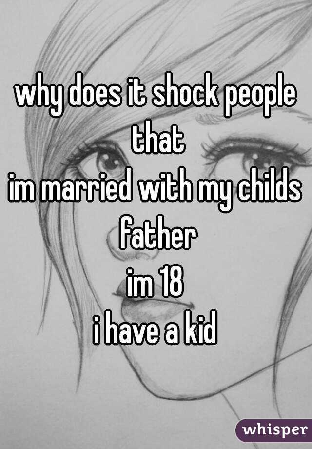 why does it shock people that
im married with my childs father
im 18
i have a kid