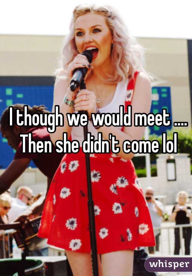 I though we would meet .... Then she didn't come lol 