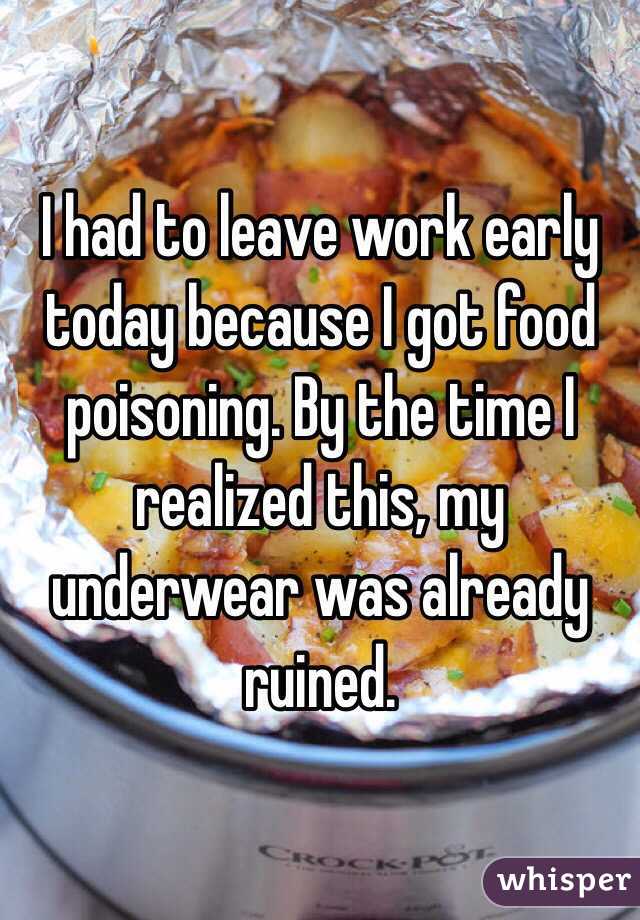 I had to leave work early today because I got food poisoning. By the time I realized this, my underwear was already ruined. 