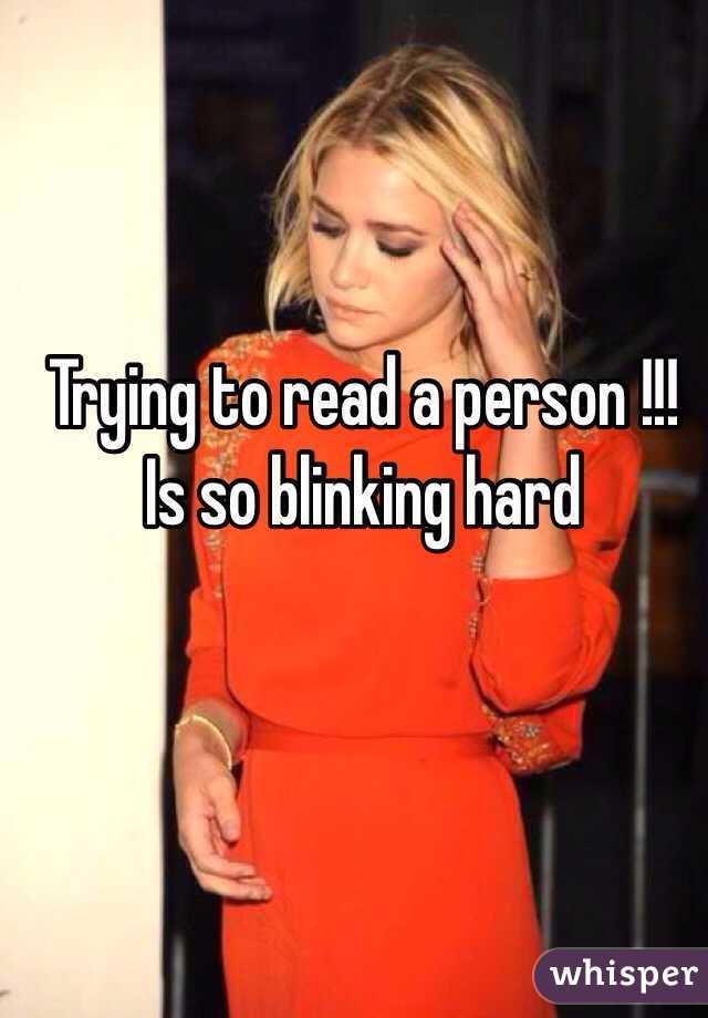 Trying to read a person !!! 
Is so blinking hard 