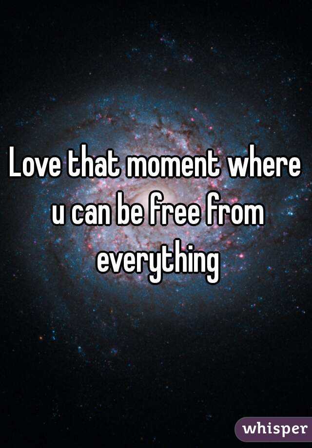 Love that moment where u can be free from everything