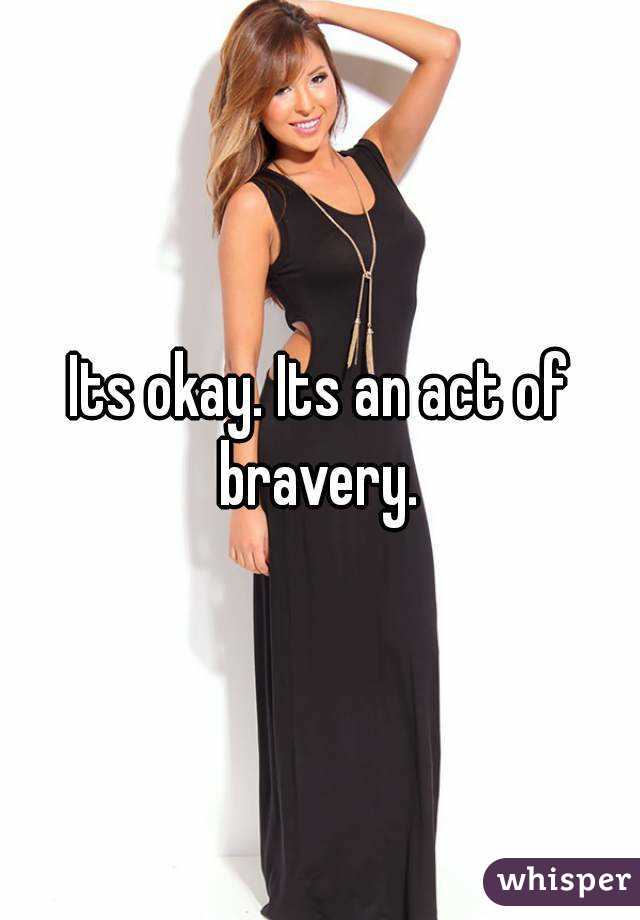 Its okay. Its an act of bravery. 