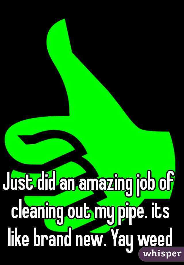 Just did an amazing job of cleaning out my pipe. its like brand new. Yay weed