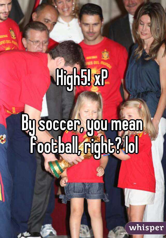 High5! xP

By soccer, you mean football, right? lol