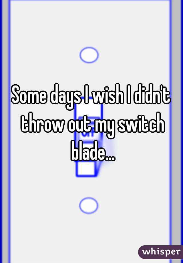 Some days I wish I didn't throw out my switch blade...