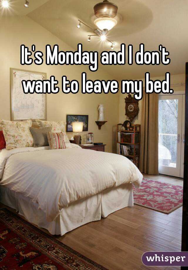 It's Monday and I don't want to leave my bed.