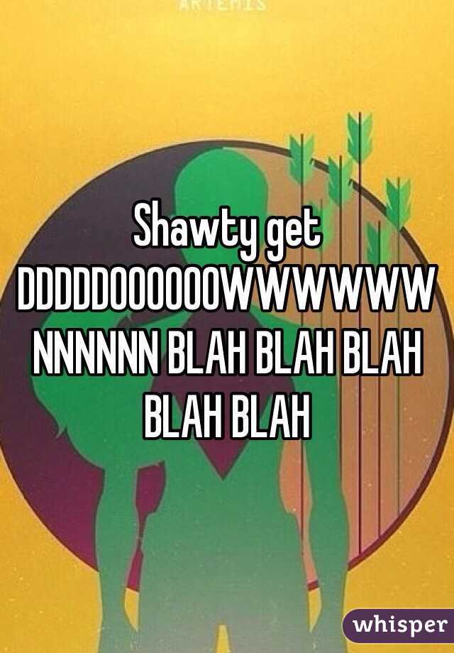 Shawty get DDDDDOOOOOOWWWWWWNNNNNN BLAH BLAH BLAH BLAH BLAH 