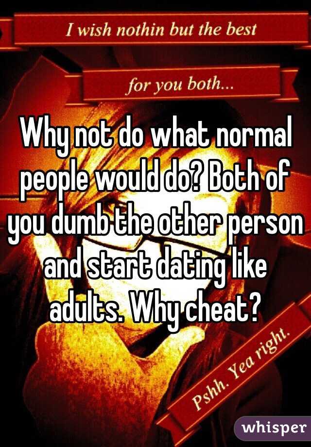 Why not do what normal people would do? Both of you dumb the other person and start dating like adults. Why cheat?