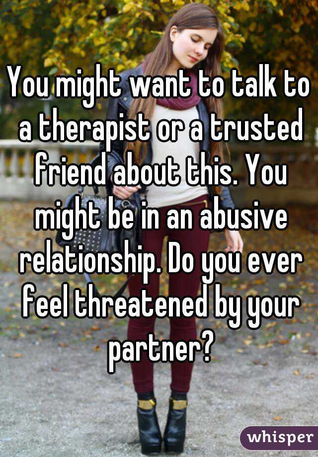 You might want to talk to a therapist or a trusted friend about this. You might be in an abusive relationship. Do you ever feel threatened by your partner?