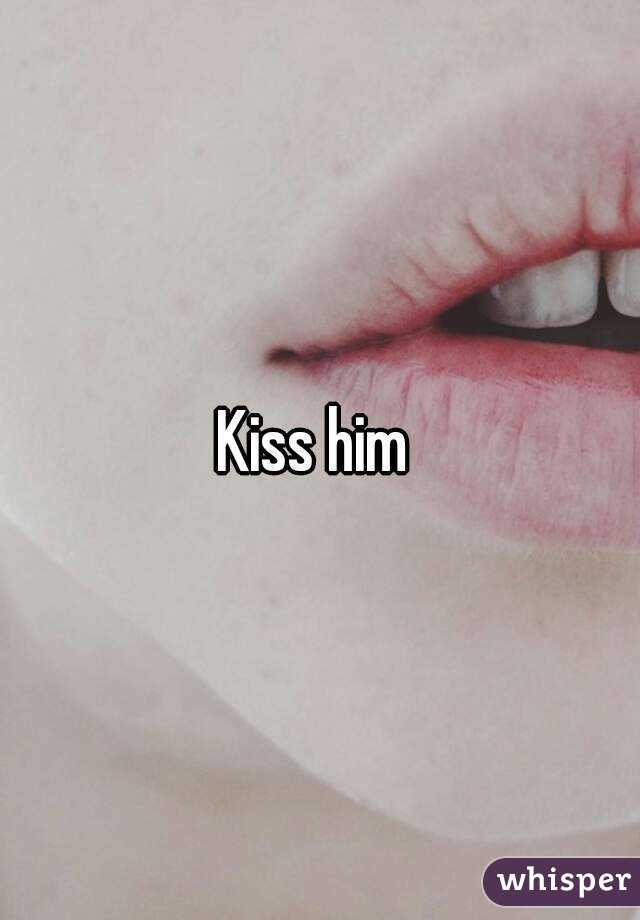 Kiss him 