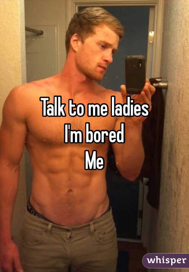 Talk to me ladies
I'm bored
Me 