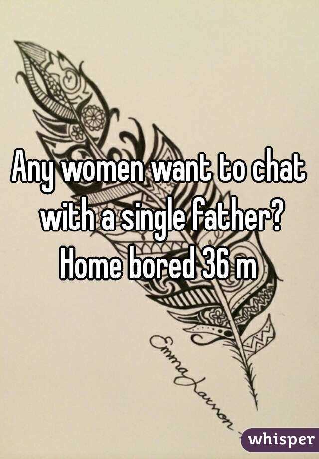 Any women want to chat with a single father?
Home bored 36 m