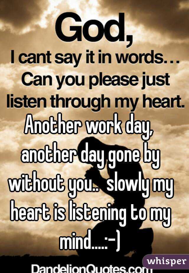 Another work day, another day gone by without you..  slowly my heart is listening to my mind....:-)